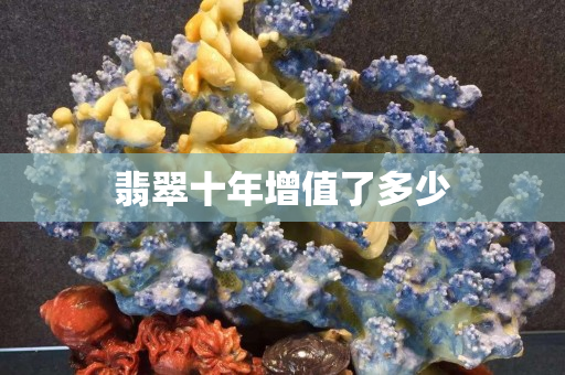 翡翠十年增值了多少