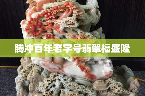 騰沖百年老字號翡翠福盛隆