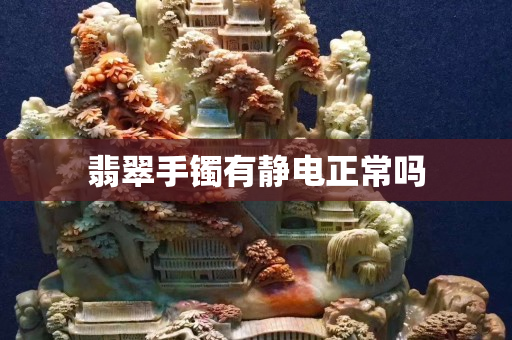 翡翠手鐲有靜電正常嗎