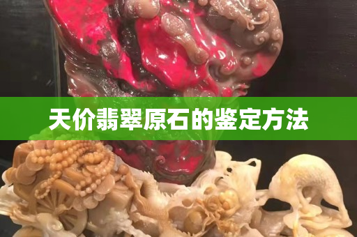 天價翡翠原石的鑒定方法