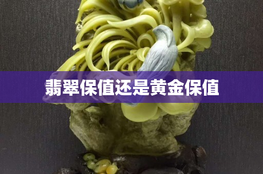 翡翠保值還是黃金保值
