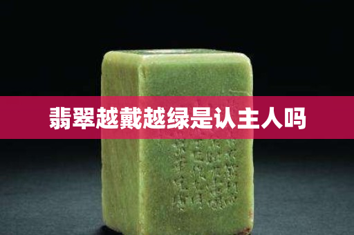 翡翠越戴越綠是認主人嗎