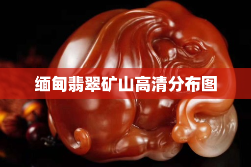 緬甸翡翠礦山高清分布圖