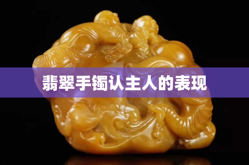 翡翠手鐲認主人的表現