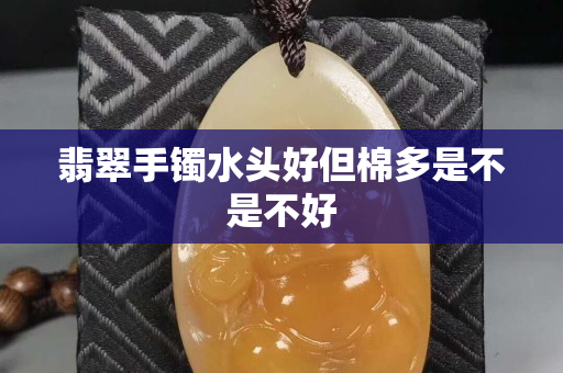 翡翠手鐲水頭好但棉多是不是不好