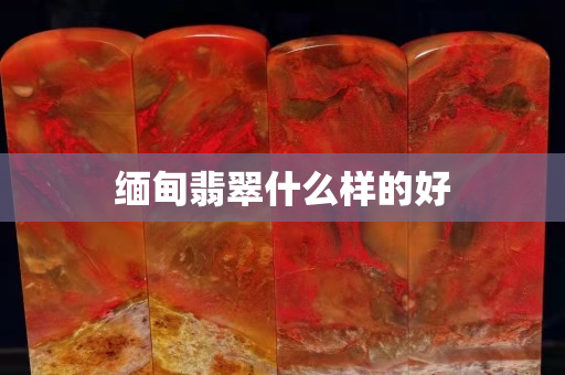 緬甸翡翠什么樣的好