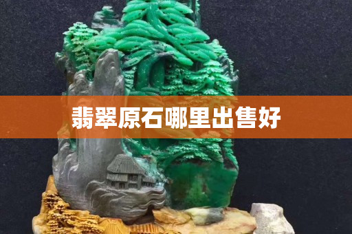 翡翠原石哪里出售好