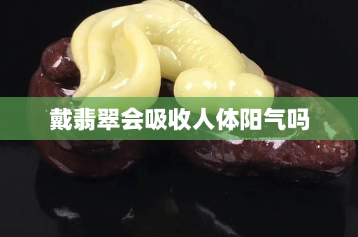 戴翡翠會吸收人體陽氣嗎