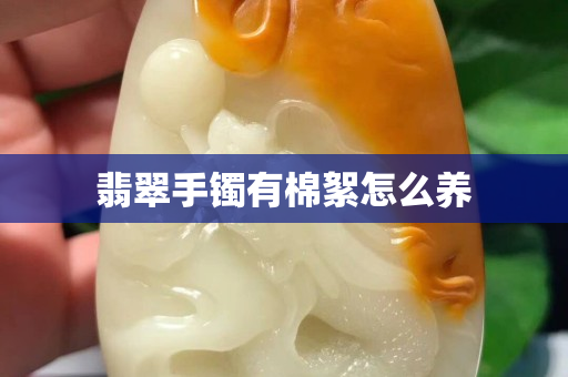 翡翠手鐲有棉絮怎么養