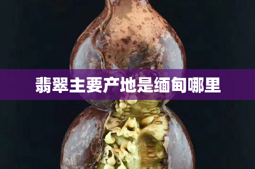 翡翠主要產地是緬甸哪里