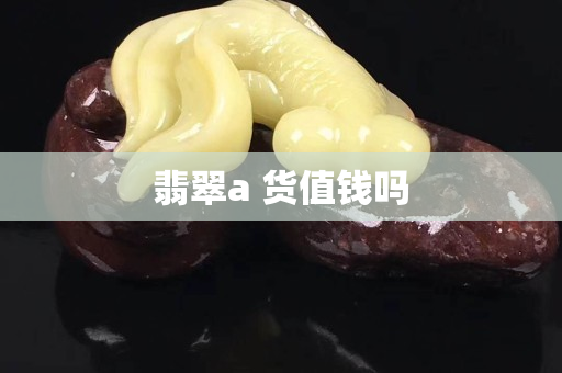 翡翠a 貨值錢嗎