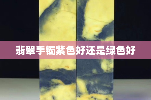 翡翠手鐲紫色好還是綠色好