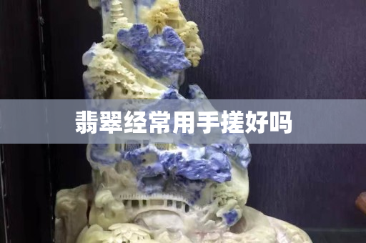 翡翠經常用手搓好嗎