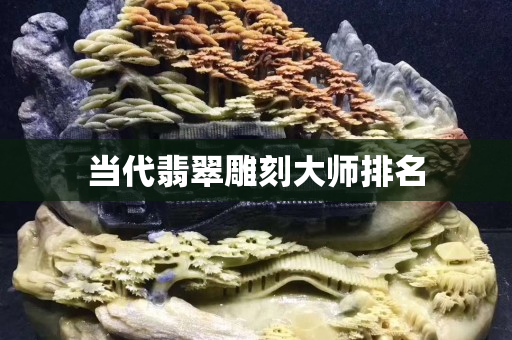 當(dāng)代翡翠雕刻大師排名