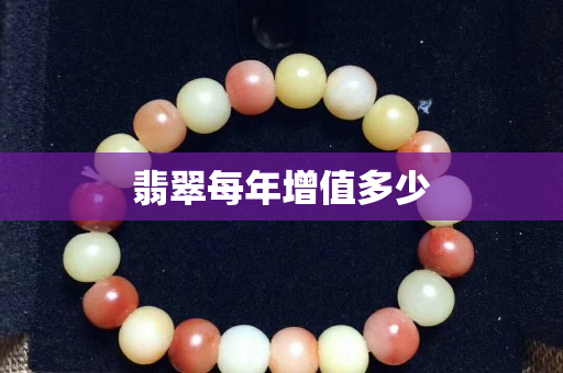 翡翠每年增值多少