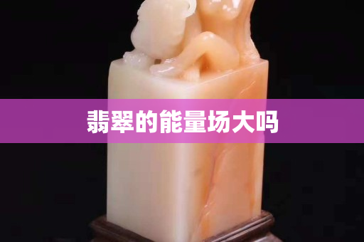 翡翠的能量場大嗎