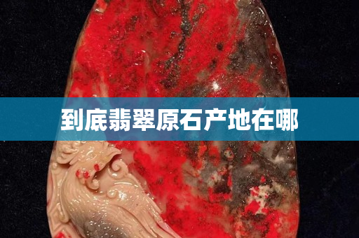 到底翡翠原石產地在哪