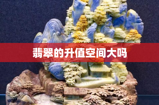 翡翠的升值空間大嗎