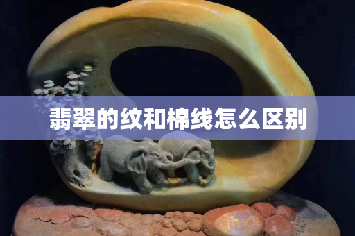 翡翠的紋和棉線怎么區別