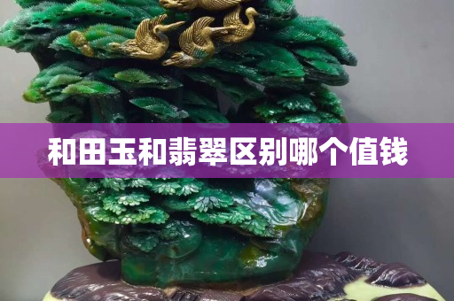 和田玉和翡翠區(qū)別哪個值錢