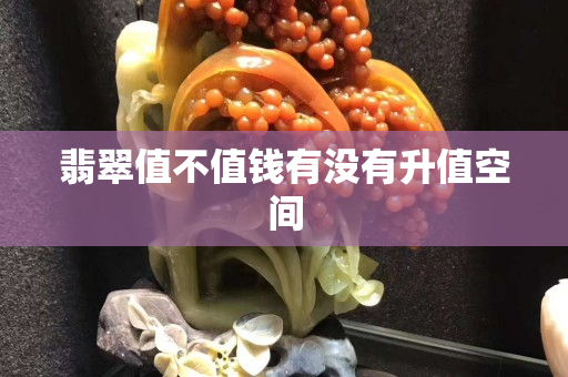 翡翠值不值錢有沒有升值空間