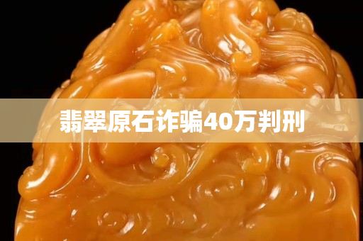 翡翠原石詐騙40萬判刑
