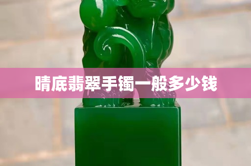 晴底翡翠手鐲一般多少錢