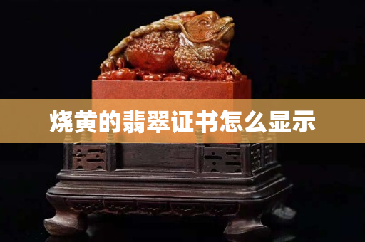 燒黃的翡翠證書怎么顯示