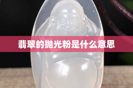 翡翠的拋光粉是什么意思