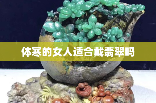 體寒的女人適合戴翡翠嗎