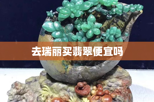 去瑞麗買翡翠便宜嗎
