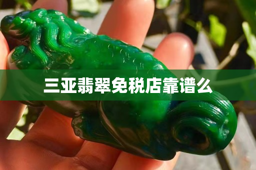三亞翡翠免稅店靠譜么