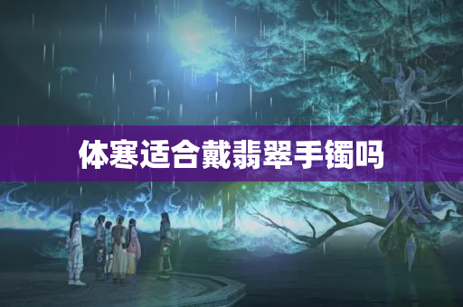 體寒適合戴翡翠手鐲嗎