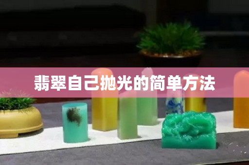 翡翠自己拋光的簡單方法