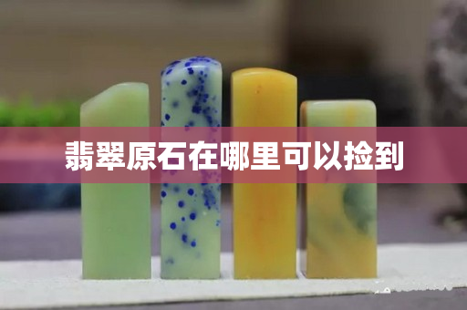 翡翠原石在哪里可以撿到