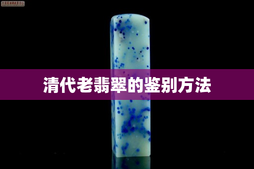 清代老翡翠的鑒別方法