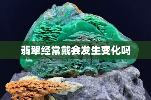 翡翠經(jīng)常戴會發(fā)生變化嗎