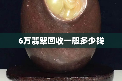 6萬(wàn)翡翠回收一般多少錢