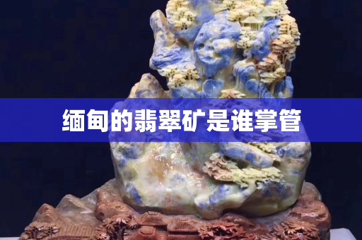 緬甸的翡翠礦是誰掌管