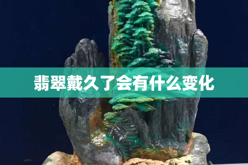 翡翠戴久了會有什么變化