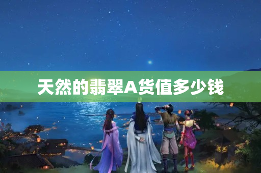 天然的翡翠A貨值多少錢