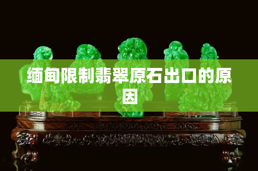 緬甸限制翡翠原石出口的原因