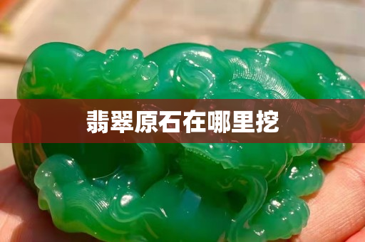 翡翠原石在哪里挖