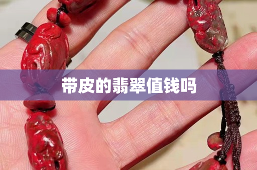 帶皮的翡翠值錢嗎