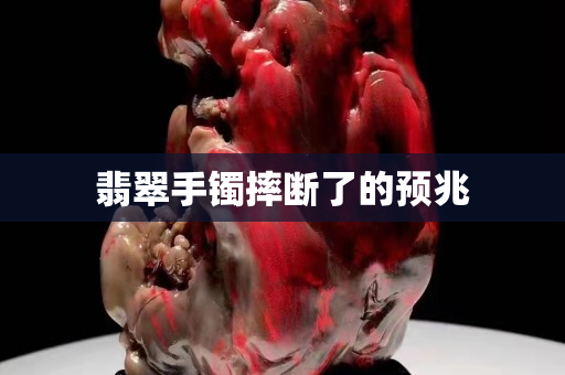 翡翠手鐲摔斷了的預兆