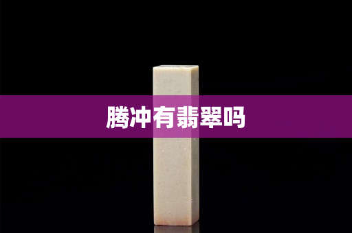 騰沖有翡翠嗎