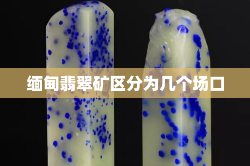 緬甸翡翠礦區(qū)分為幾個場口