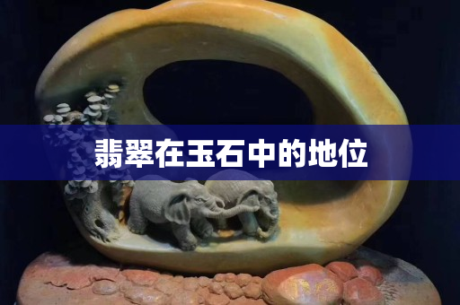 翡翠在玉石中的地位