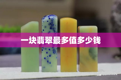 一塊翡翠最多值多少錢