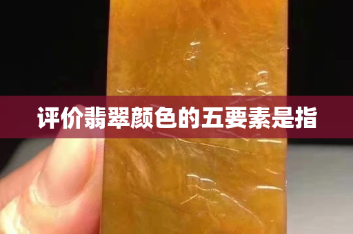 評價翡翠顏色的五要素是指